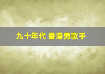 九十年代 香港男歌手